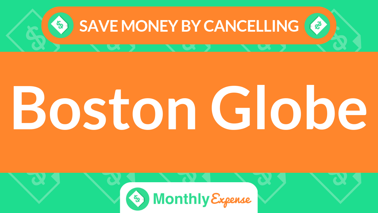 Save Money By Cancelling Boston Globe Monthly Expense