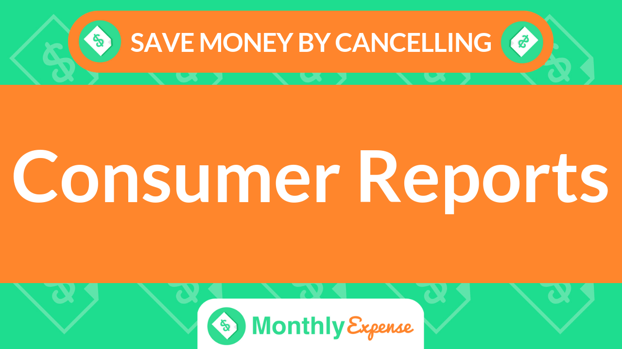 Save Money By Cancelling Consumer Reports Monthly Expense