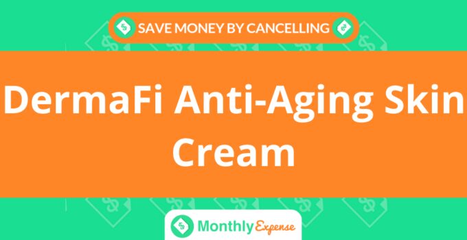 Save Money By Cancelling DermaFi Anti-Aging Skin Cream